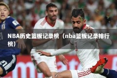 NBA历史篮板记录榜（nba篮板记录排行榜）