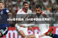 nba诺手回血（lol诺手回血流天赋）