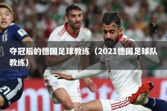 夺冠后的德国足球教练（2021德国足球队教练）