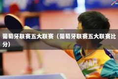 葡萄牙联赛五大联赛（葡萄牙联赛五大联赛比分）