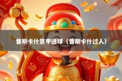 普斯卡什意甲进球（普斯卡什过人）