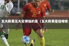 五大联赛五大定律指的是（五大联赛是指哪些）