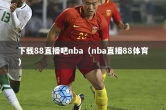 下载88直播吧nba（nba直播88体育）