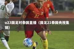 u23国足对泰国直播（国足21泰国央视集锦）