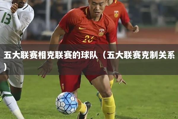 五大联赛相克联赛的球队(五大联赛克制关系)