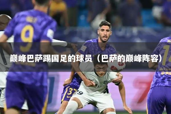 巅峰巴萨踢国足的球员(巴萨的巅峰阵容)