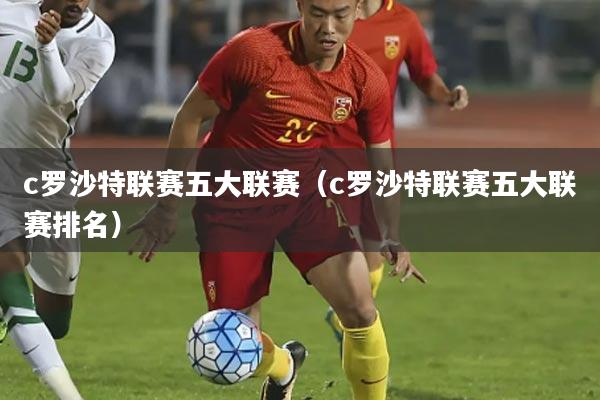 c罗沙特联赛五大联赛(c罗沙特联赛五大联赛排名)