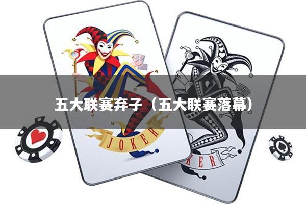 五大联赛弃子(五大联赛落幕)