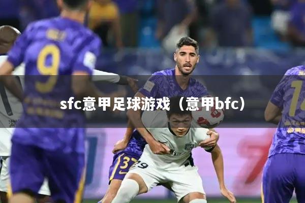 sfc意甲足球游戏(意甲bfc)