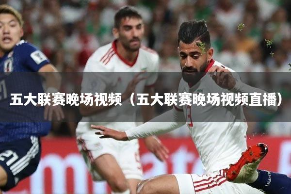 五大联赛晚场视频(五大联赛晚场视频直播)