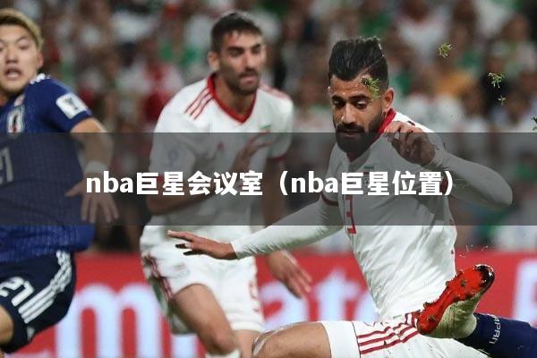 nba巨星会议室(nba巨星位置)