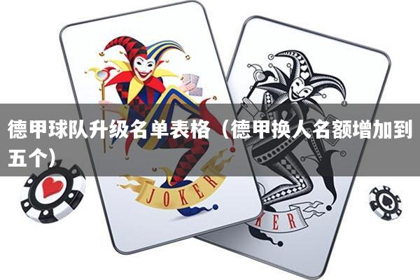 德甲球队升级名单表格(德甲换人名额增加到五个)