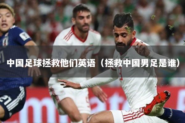 中国足球拯救他们英语(拯救中国男足是谁)