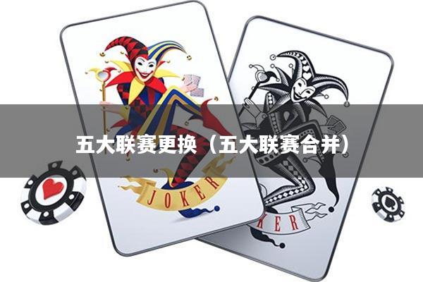 五大联赛更换(五大联赛合并)