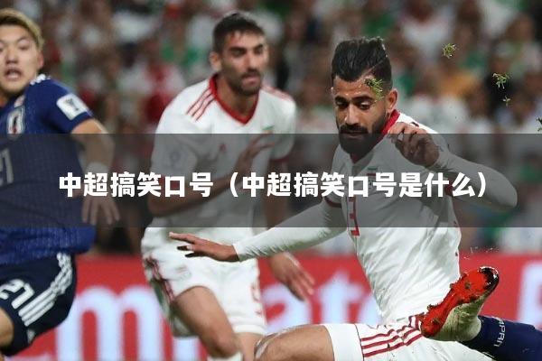 中超搞笑口号(中超搞笑口号是什么)