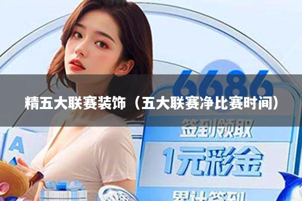 精五大联赛装饰(五大联赛净比赛时间)