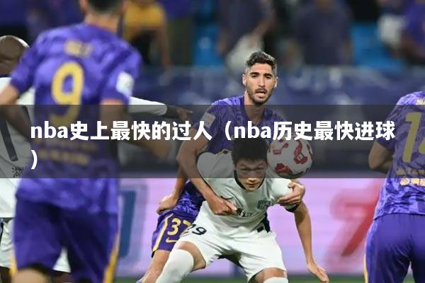 nba史上最快的过人(nba历史最快进球)